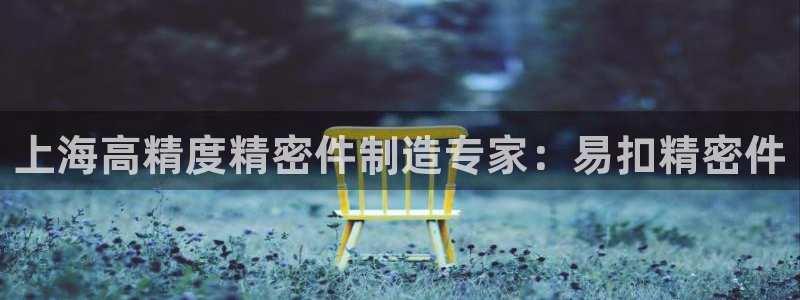 彩神购彩-购彩大厅入口36fr：上海高精度精密件制造专家：易扣精密件