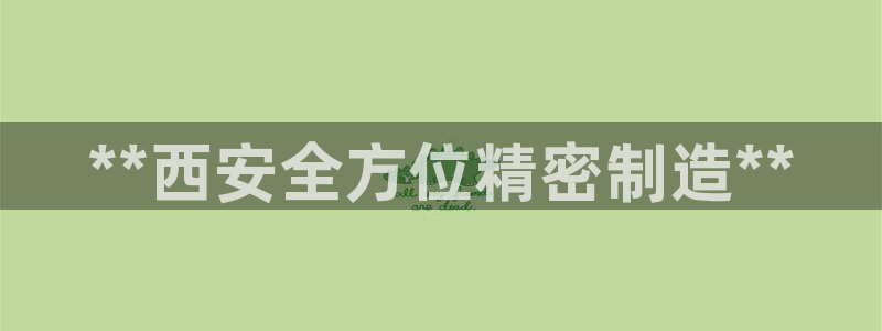 彩神大发如何观察走势：**西安全方位精密制造**