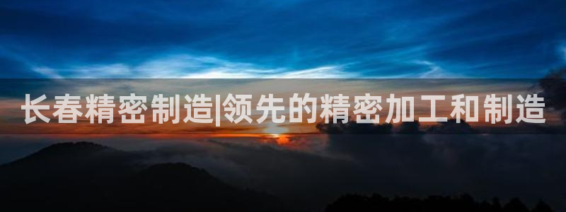 彩神V8有限公司：长春精密制造|领先的精密加工和制造