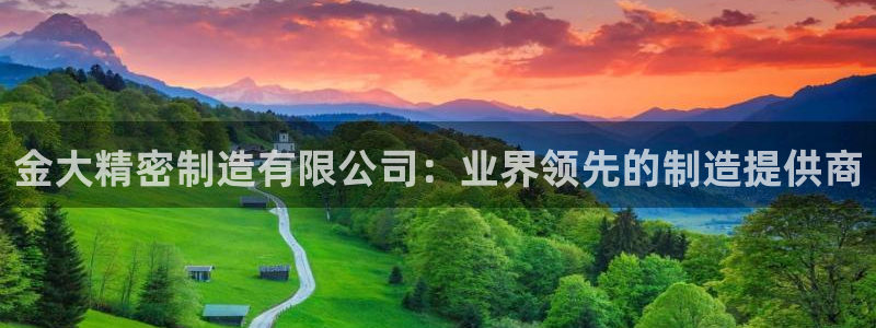 下载彩神争霸谁与我争锋：金大精密制造有限公司：业界领先的制造提供商