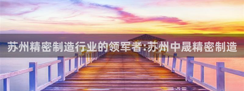 彩神v下载安装：苏州精密制造行业的领军者:苏州中晟精密制造