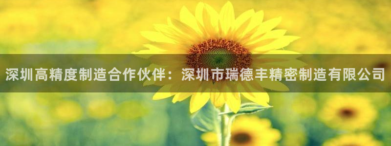 彩神8软件下载：深圳高精度制造合作伙伴：深圳市瑞德丰精密制造有限公司