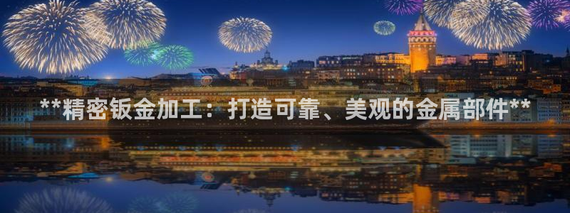 彩神VII官方版：**精密钣金加工：打造可靠、美观的金属部件**