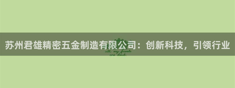 彩神正规吗：苏州君雄精密五金制造有限公司：创新科技，引领行业