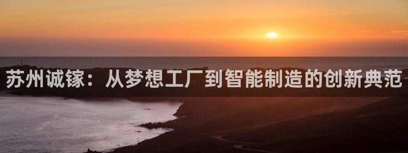 彩神v违法么：苏州诚镓：从梦想工厂到智能制造的创新典范