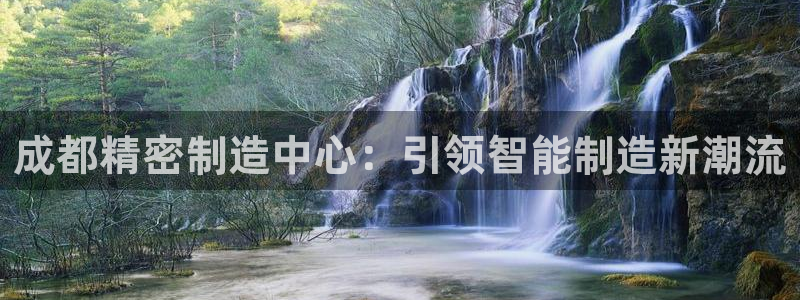 彩神V官网：成都精密制造中心：引领智能制造新潮流